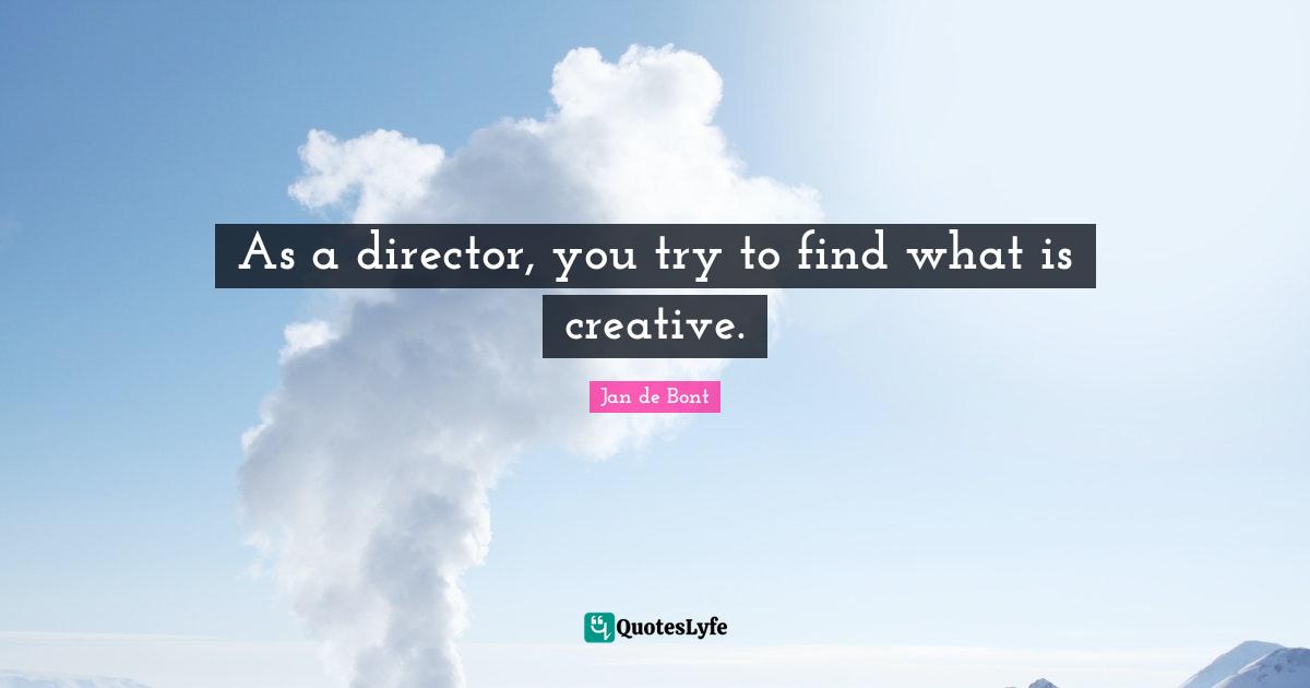 Jan De Bont Quotes: "As a director, you try to find what is creative."