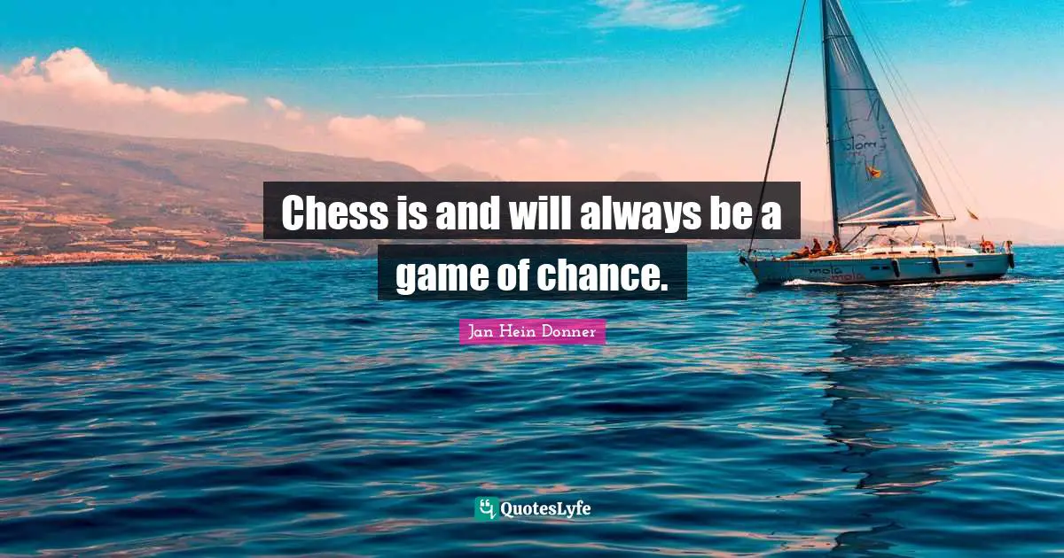 Chess is and will always be a game of chance.