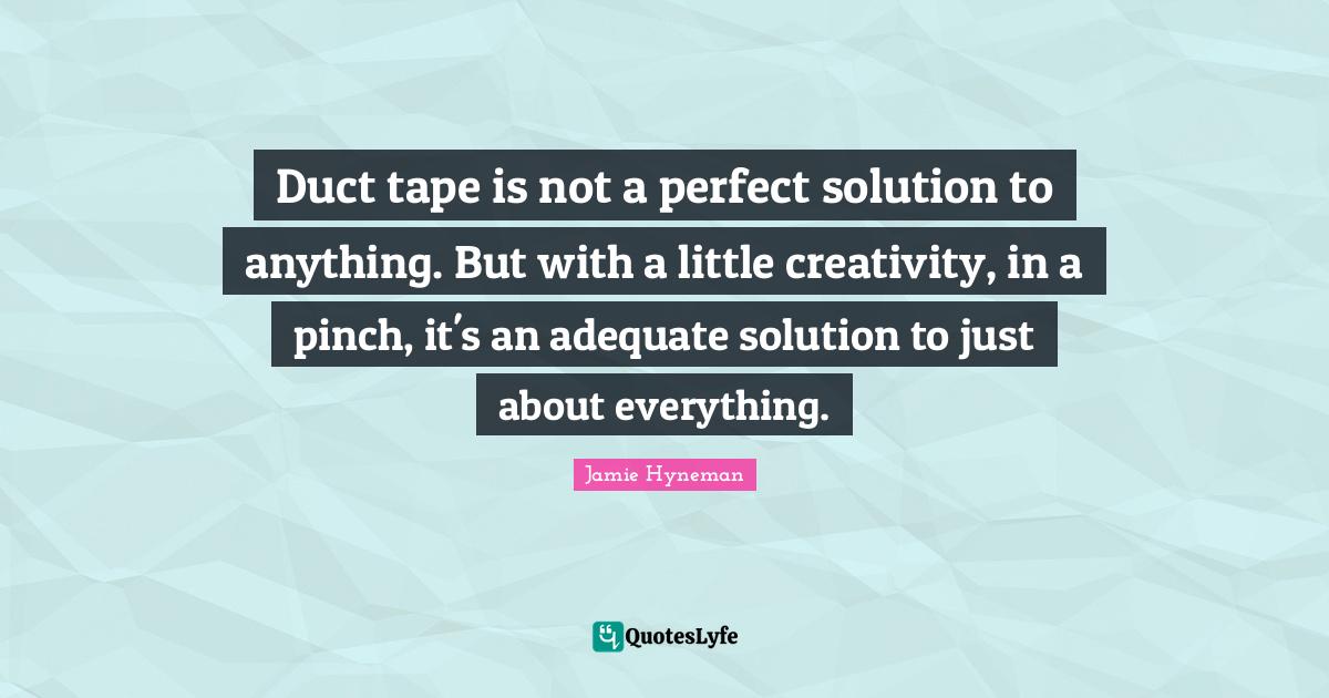 Duct tape is not a perfect solution to anything. But with a little cre