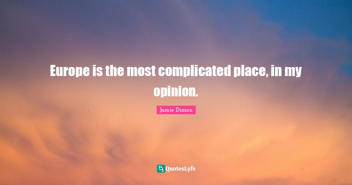 Europe is the most complicated place, in my opinion.