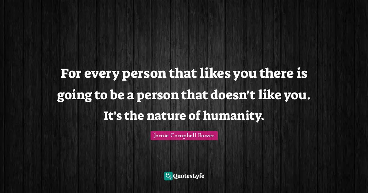 Jamie Campbell Bower Quotes: "For every person that likes you there is going to be a person that doesn't like you. It's the nature of humanity."