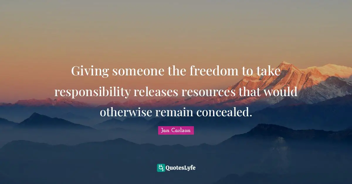 Giving someone the freedom to take responsibility releases resources that would otherwise remain concealed.