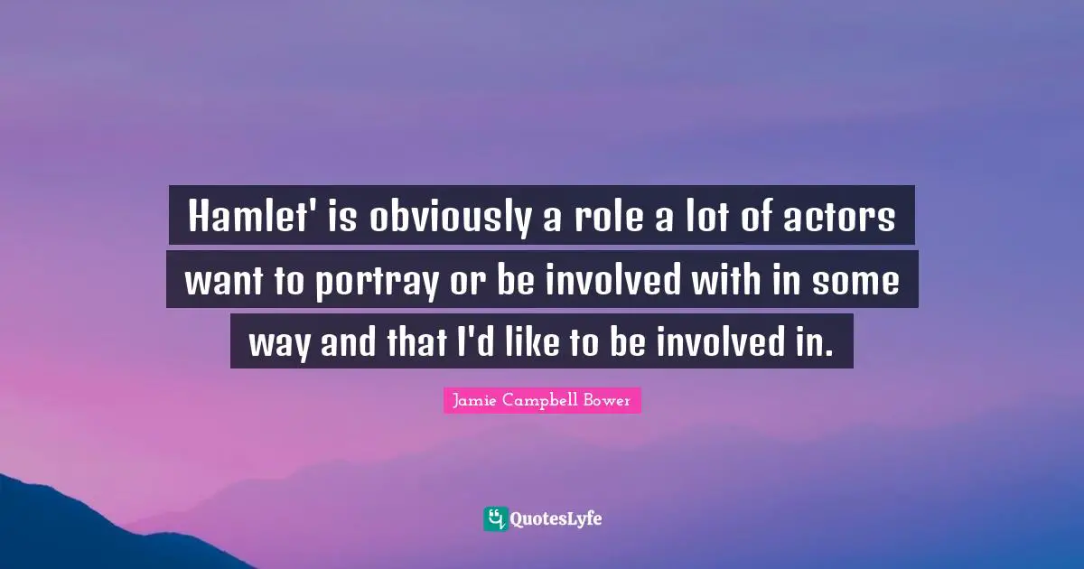 Jamie Campbell Bower Quotes: "Hamlet' is obviously a role a lot of actors want to portray or be involved with in some way and that I'd like to be involved in."