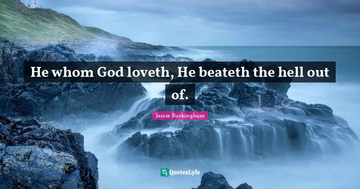 He whom God loveth, He beateth the hell out of.