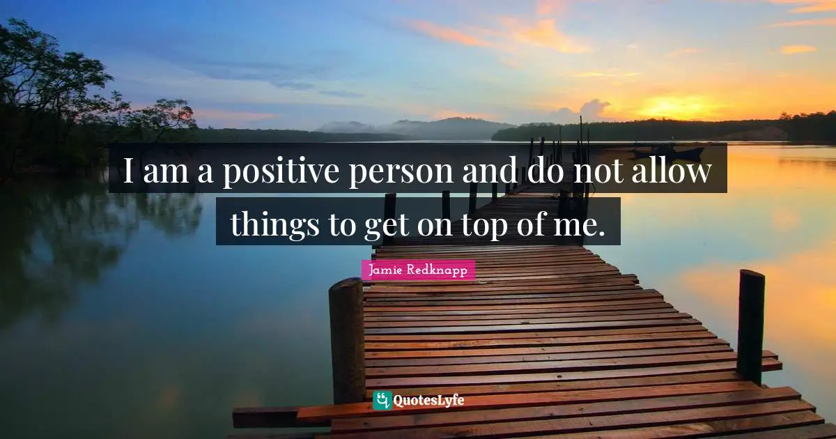 Jamie Redknapp Quotes: "I am a positive person and do not allow things to get on top of me."