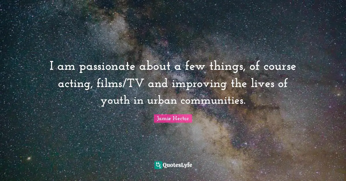I am passionate about a few things, of course acting, films/TV and improving the lives of youth in urban communities.