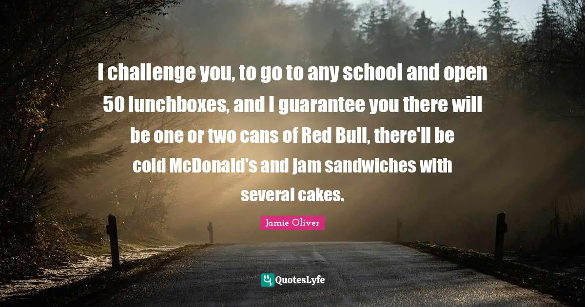 Mcdonalds Quotes: "I challenge you, to go to any school and open 50 lunchboxes, and I guarantee you there will be one or two cans of Red Bull, there'll be cold McDonald's and jam sandwiches with several cakes."