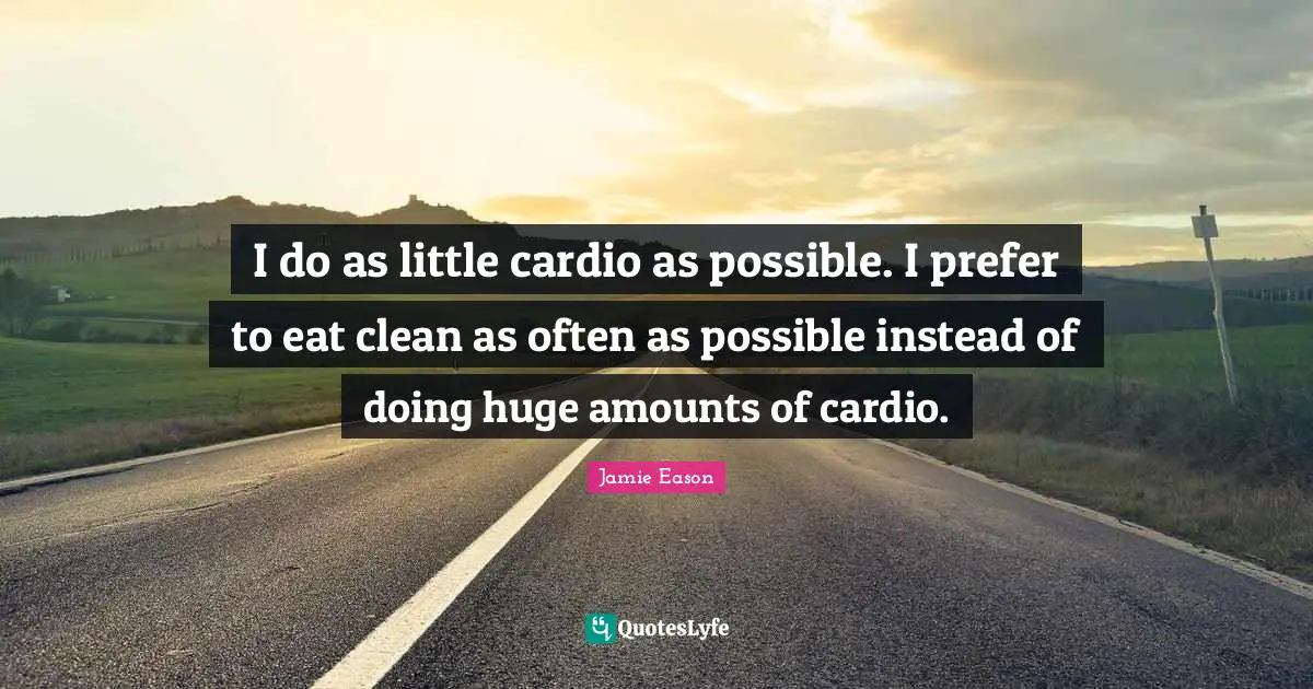 Cardio Quotes: "I do as little cardio as possible. I prefer to eat clean as often as possible instead of doing huge amounts of cardio."