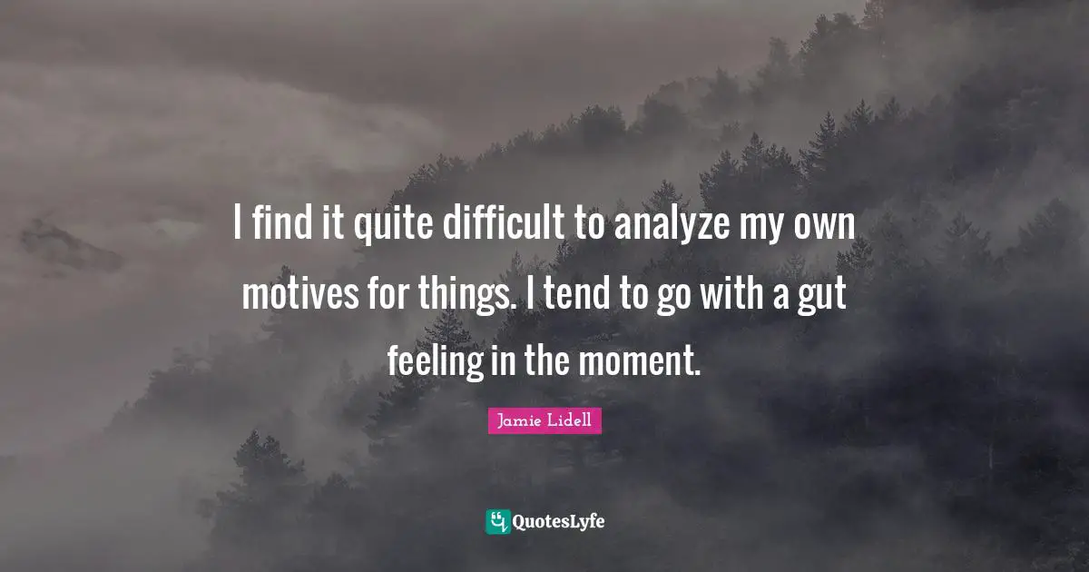 I find it quite difficult to analyze my own motives for things. I tend to go with a gut feeling in the moment.