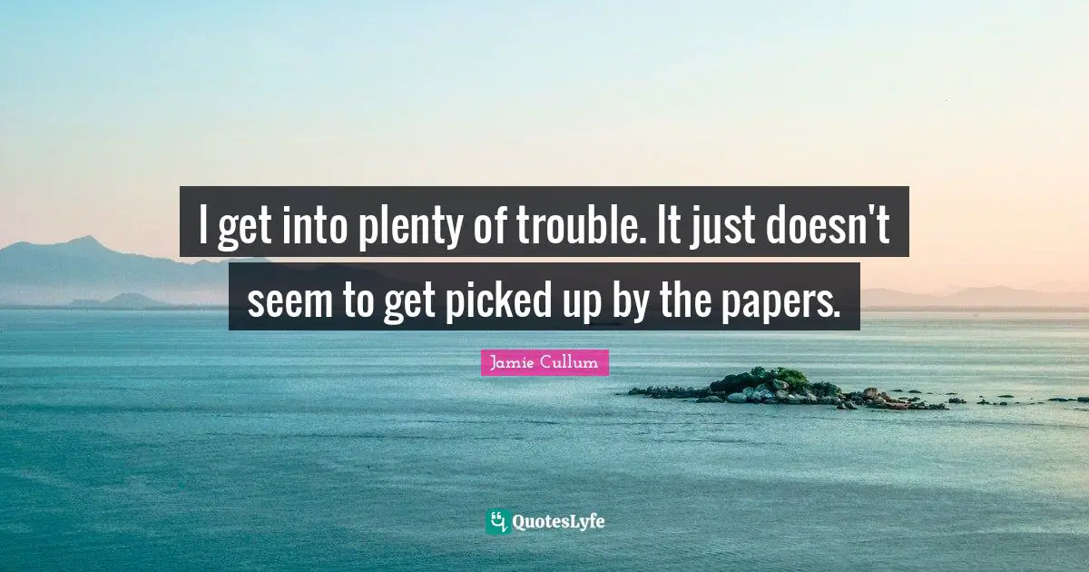 Jamie Cullum Quotes: "I get into plenty of trouble. It just doesn't seem to get picked up by the papers."