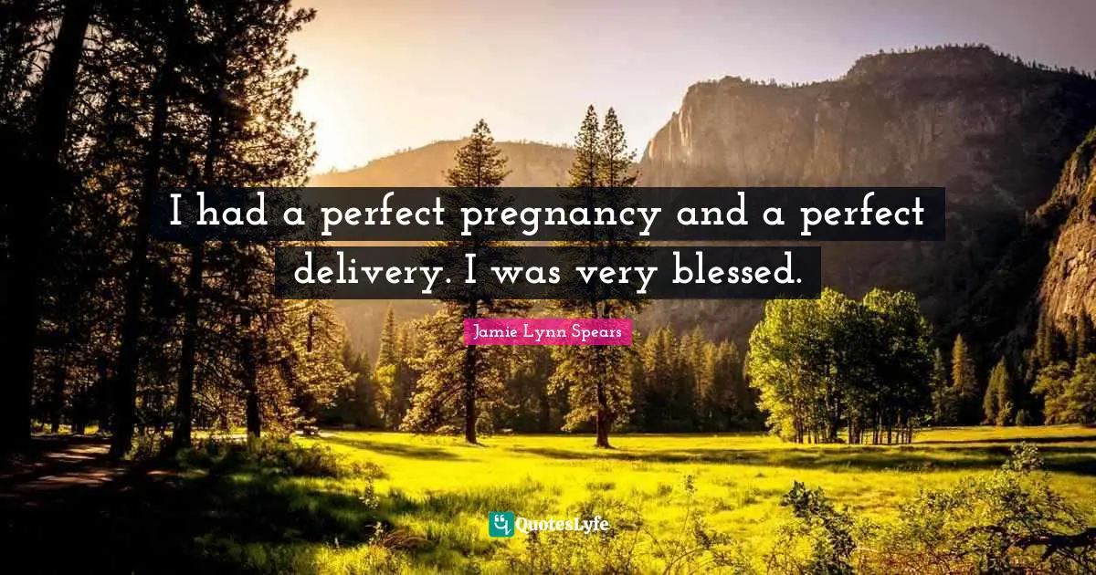 Delivery Quotes: "I had a perfect pregnancy and a perfect delivery. I was very blessed."
