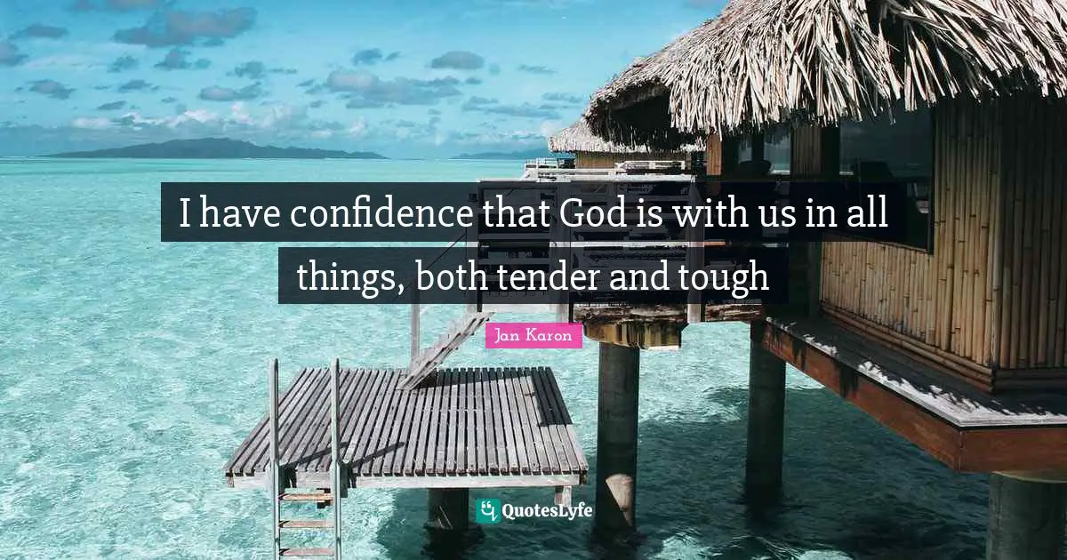 I have confidence that God is with us in all things, both tender and tough