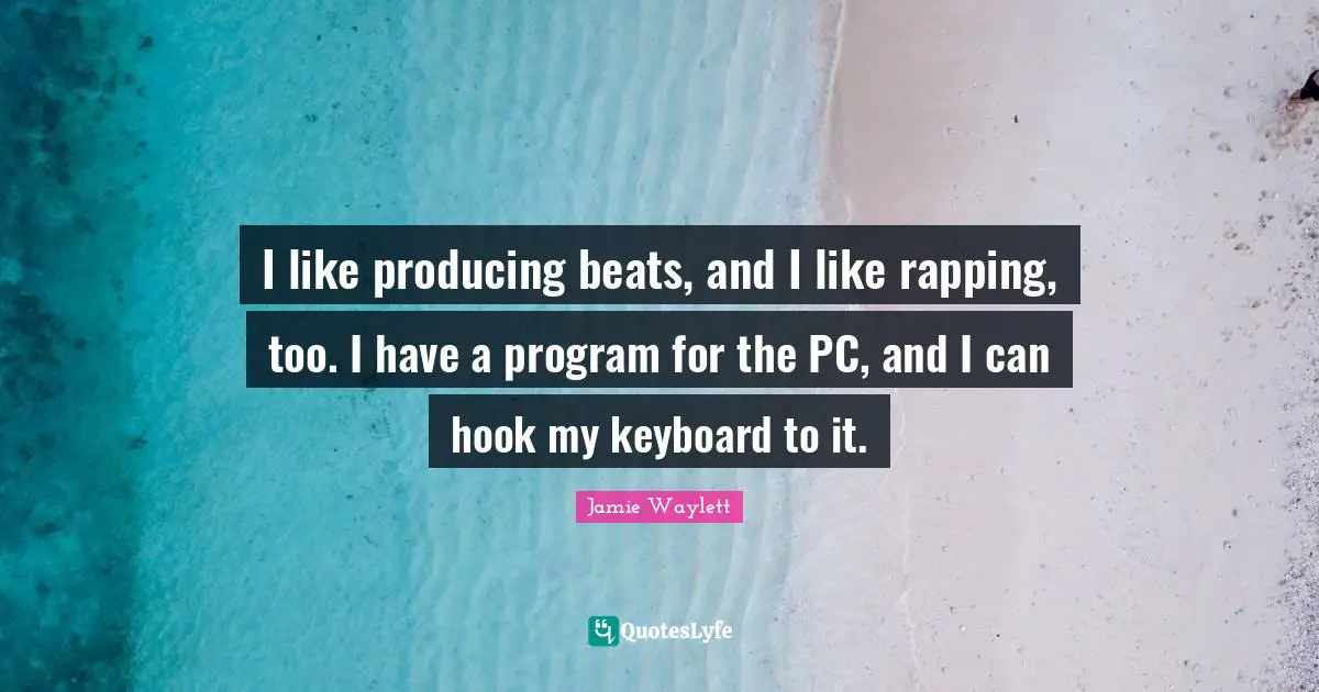 I like producing beats, and I like rapping, too. I have a program for the PC, and I can hook my keyboard to it.