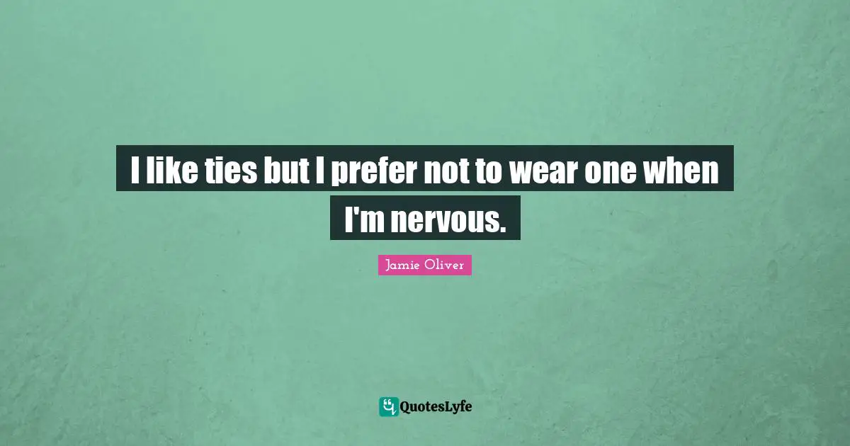 I like ties but I prefer not to wear one when I'm nervous.