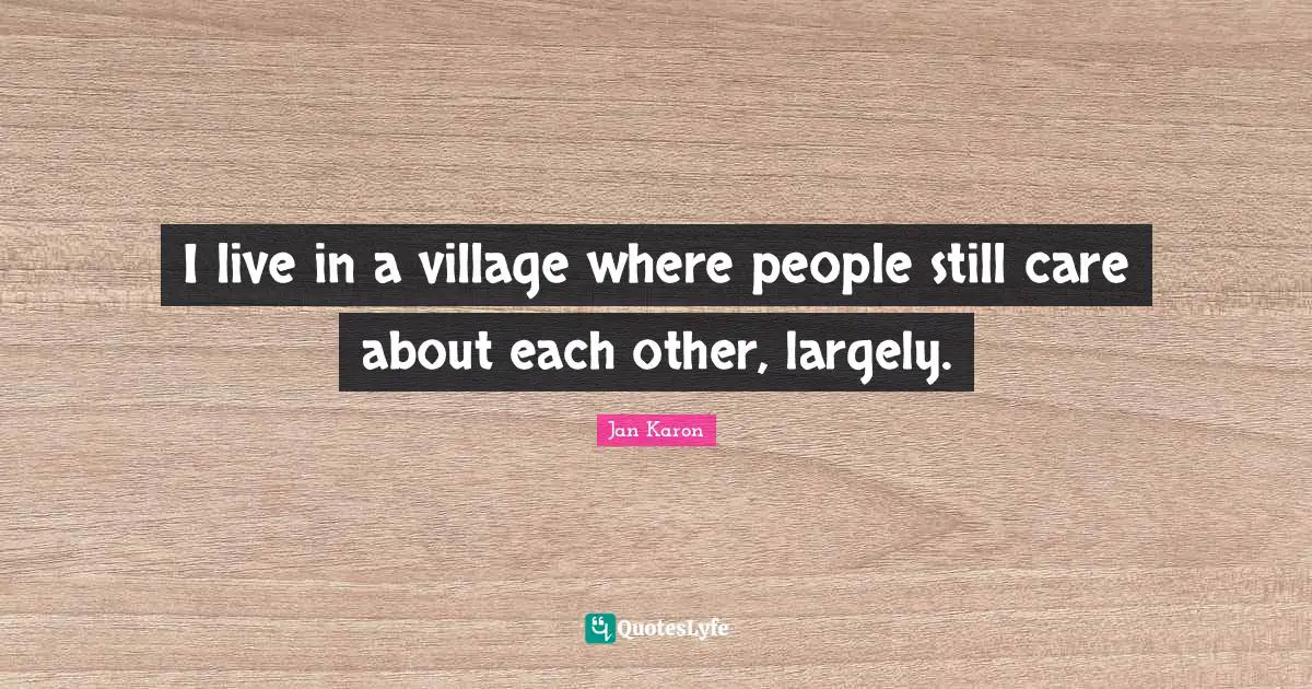 I live in a village where people still care about each other, largely.