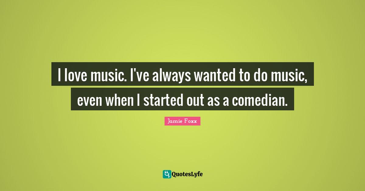 I love music. I've always wanted to do music, even when I started out as a comedian.