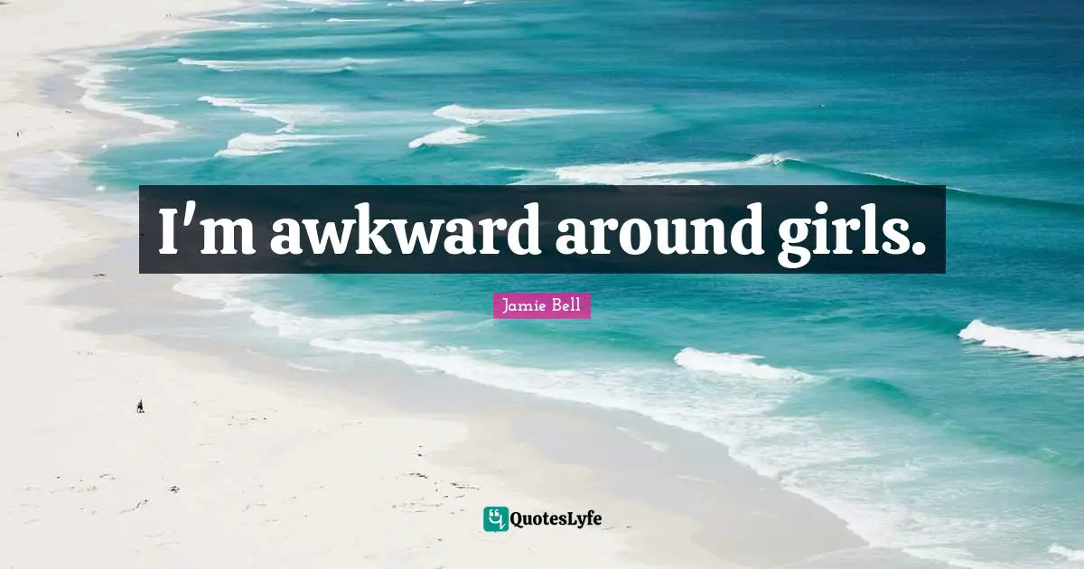 I'm awkward around girls.