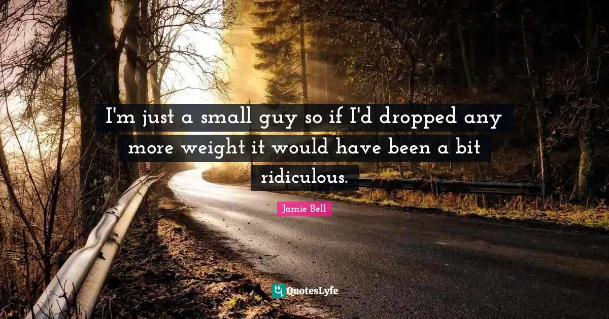 I'm just a small guy so if I'd dropped any more weight it would have been a bit ridiculous.