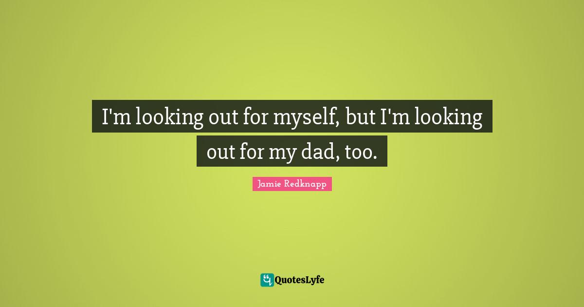 Jamie Redknapp Quotes: "I'm looking out for myself, but I'm looking out for my dad, too."