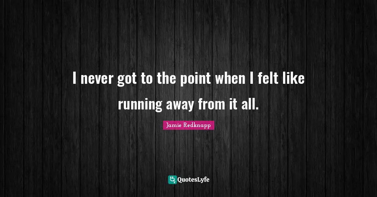 Jamie Redknapp Quotes: "I never got to the point when I felt like running away from it all."