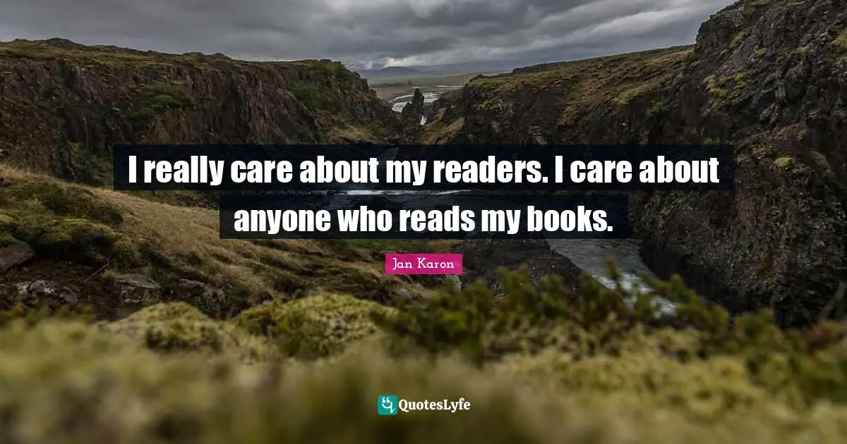 I really care about my readers. I care about anyone who reads my books.