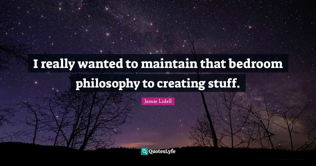 I really wanted to maintain that bedroom philosophy to creating stuff.