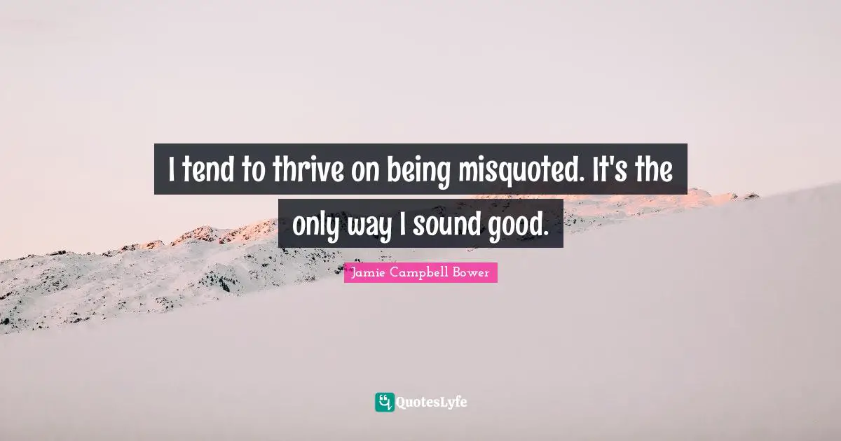 Jamie Campbell Bower Quotes: "I tend to thrive on being misquoted. It's the only way I sound good."