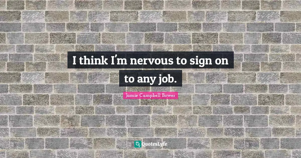 Jamie Campbell Bower Quotes: "I think I'm nervous to sign on to any job."