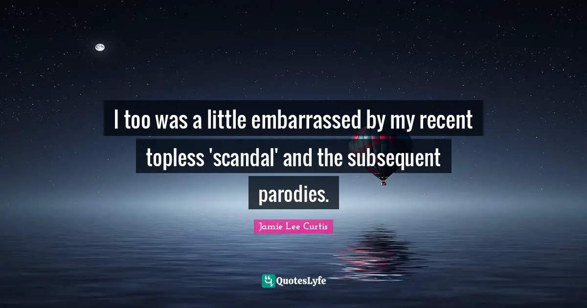 I too was a little embarrassed by my recent topless 'scandal' and the subsequent parodies.