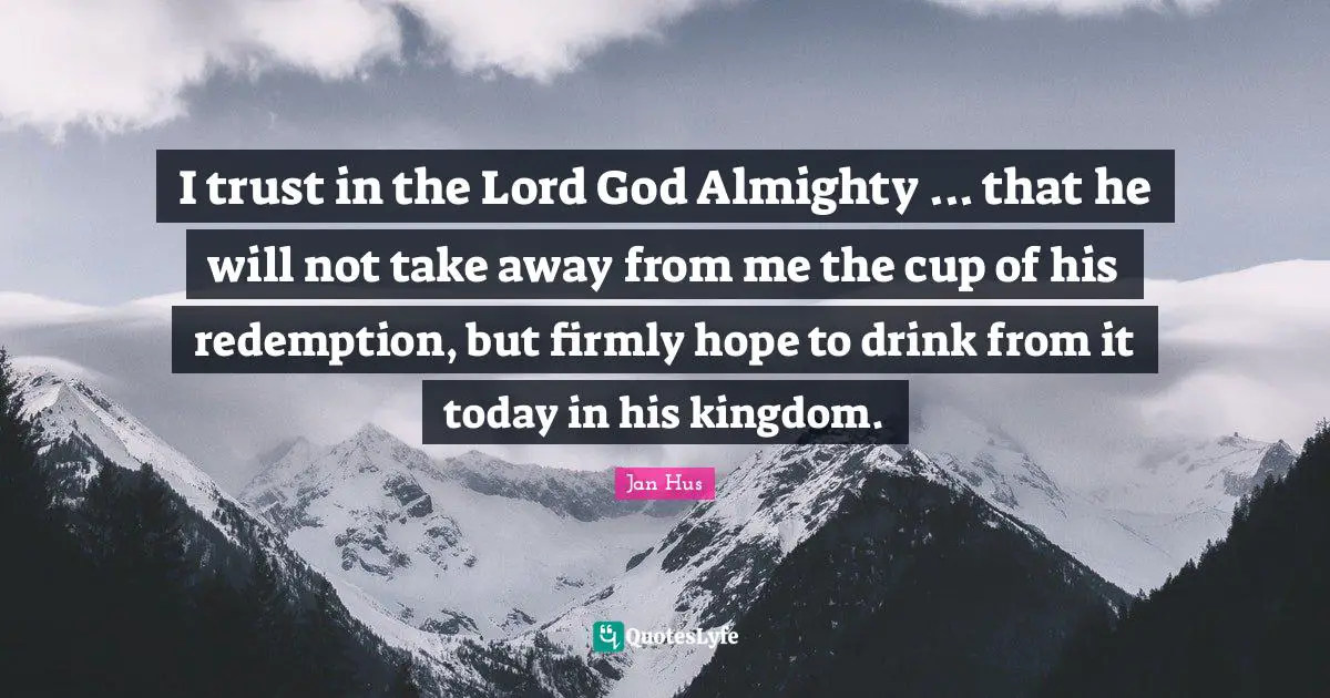 Almighty Quotes: "I trust in the Lord God Almighty ... that he will not take away from me the cup of his redemption, but firmly hope to drink from it today in his kingdom."