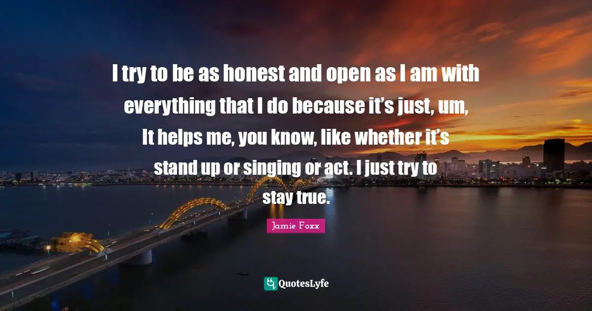 I try to be as honest and open as I am with everything that I do because it’s just, um, It helps me, you know, like whether it’s stand up or singing or act. I just try to stay true.