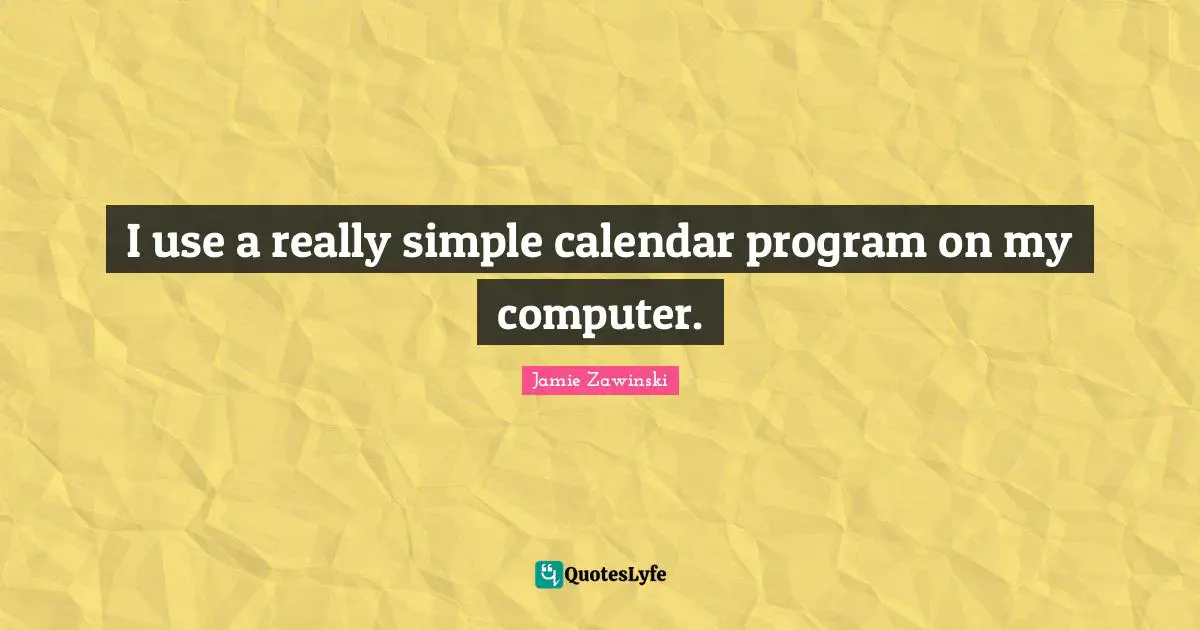 Calendars Quotes: "I use a really simple calendar program on my computer."