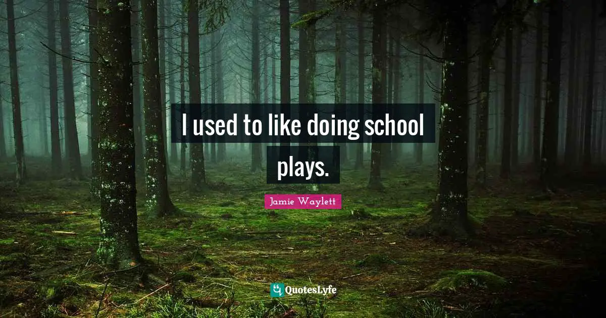 I used to like doing school plays.