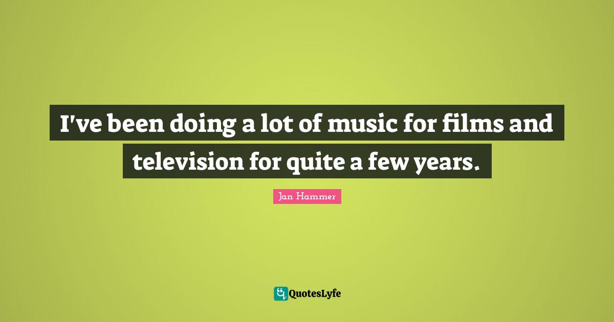 I've been doing a lot of music for films and television for quite a few years.