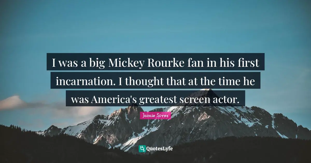 I was a big Mickey Rourke fan in his first incarnation. I thought that at the time he was America's greatest screen actor.