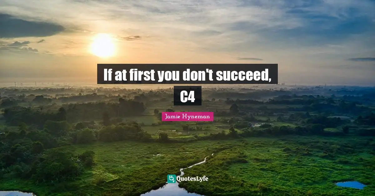 Jamie Hyneman Quotes: "If at first you don't succeed, C4"