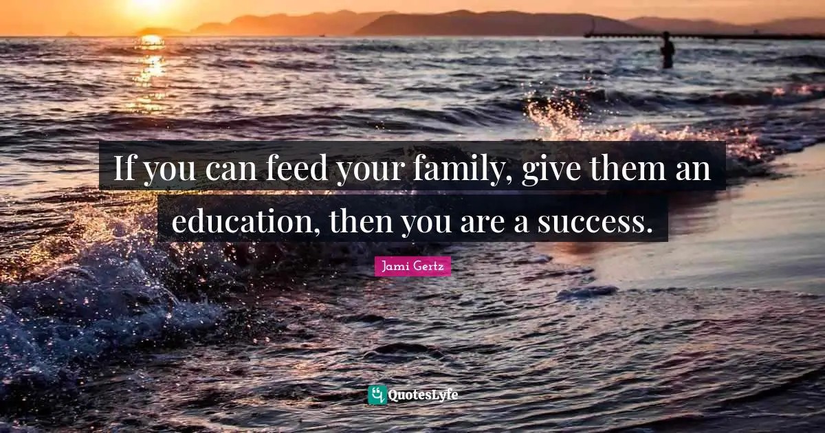 If you can feed your family, give them an education, then you are a success.