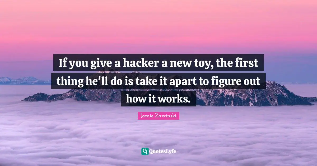 If you give a hacker a new toy, the first thing he'll do is take it apart to figure out how it works.