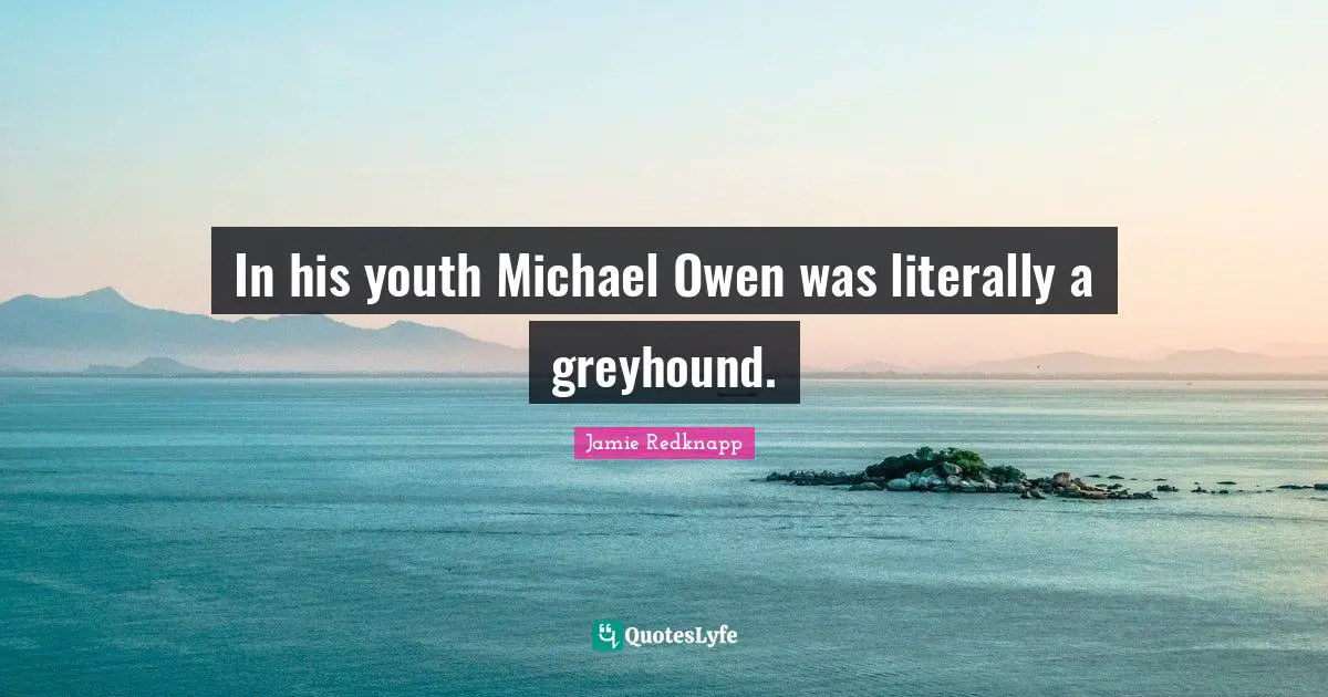 Jamie Redknapp Quotes: "In his youth Michael Owen was literally a greyhound."