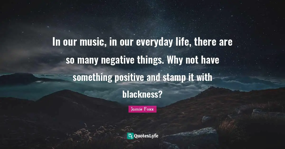 In our music, in our everyday life, there are so many negative things. Why not have something positive and stamp it with blackness?