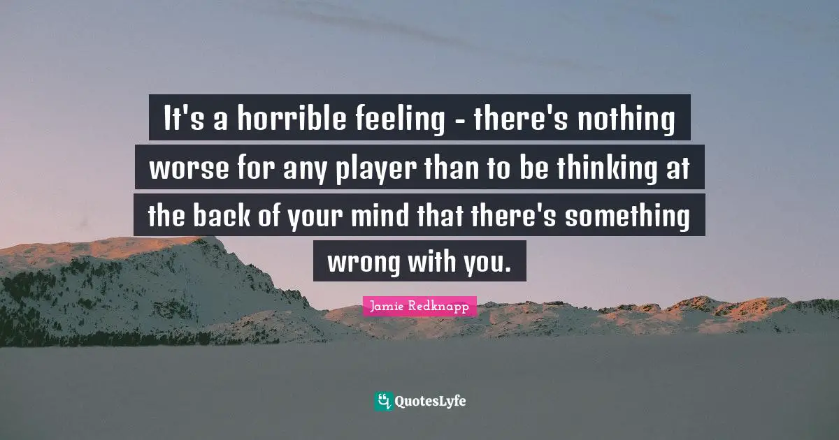 Jamie Redknapp Quotes: "It's a horrible feeling - there's nothing worse for any player than to be thinking at the back of your mind that there's something wrong with you."