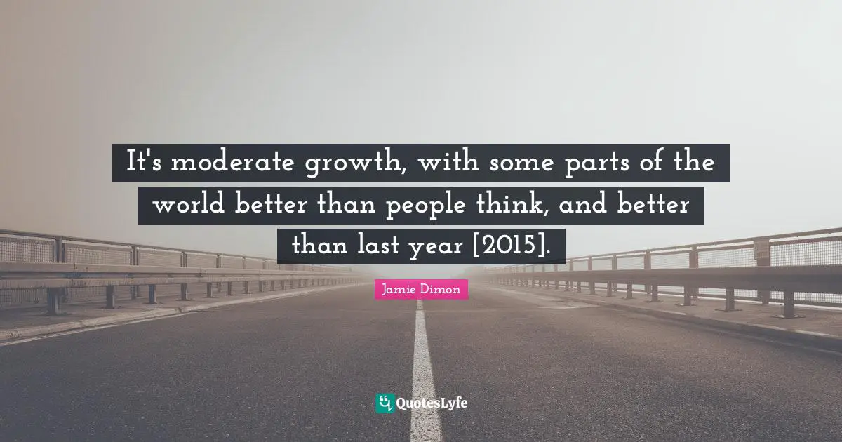 It's moderate growth, with some parts of the world better than people think, and better than last year [2015].