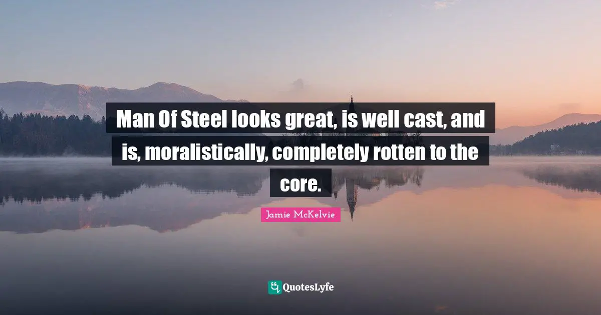 Man Of Steel looks great, is well cast, and is, moralistically, completely rotten to the core.