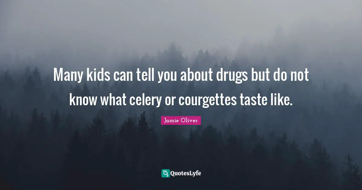 Drug Quotes: "Many kids can tell you about drugs but do not know what celery or courgettes taste like."
