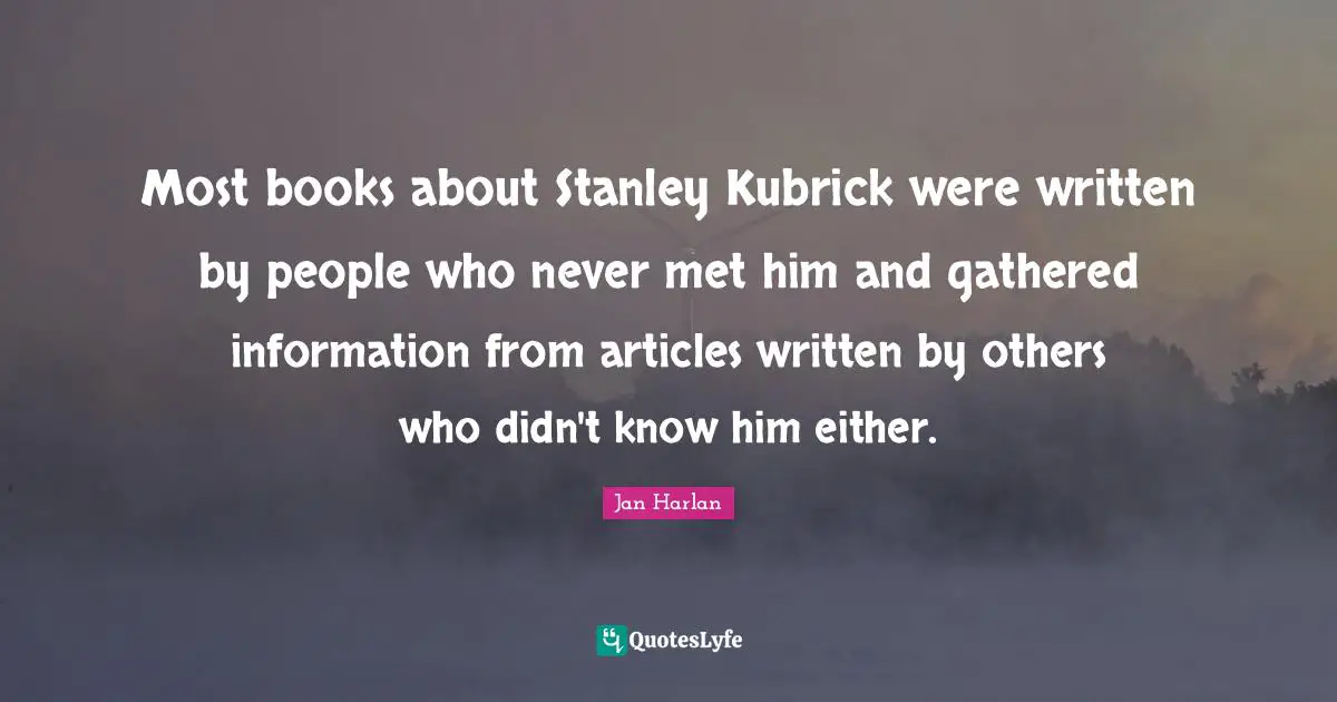 Most books about Stanley Kubrick were written by people who never met him and gathered information from articles written by others who didn't know him either.