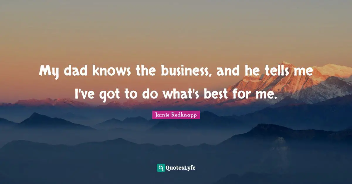 Jamie Redknapp Quotes: "My dad knows the business, and he tells me I've got to do what's best for me."