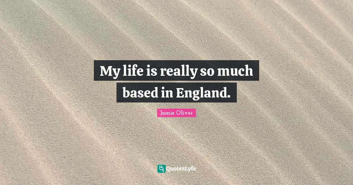 My life is really so much based in England.