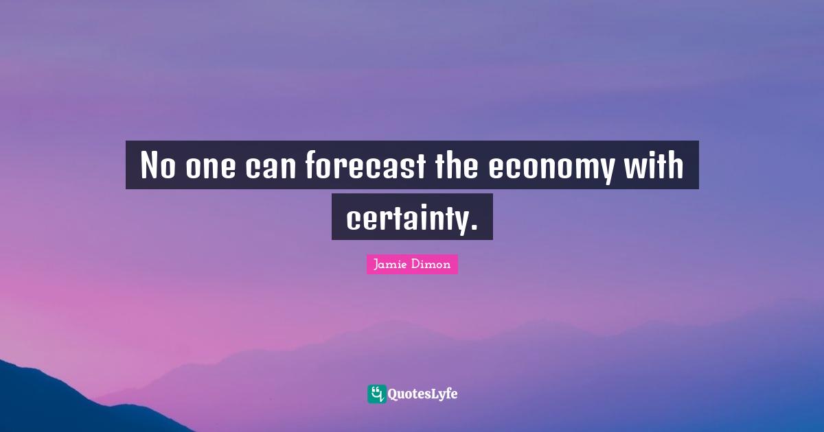 No one can forecast the economy with certainty.