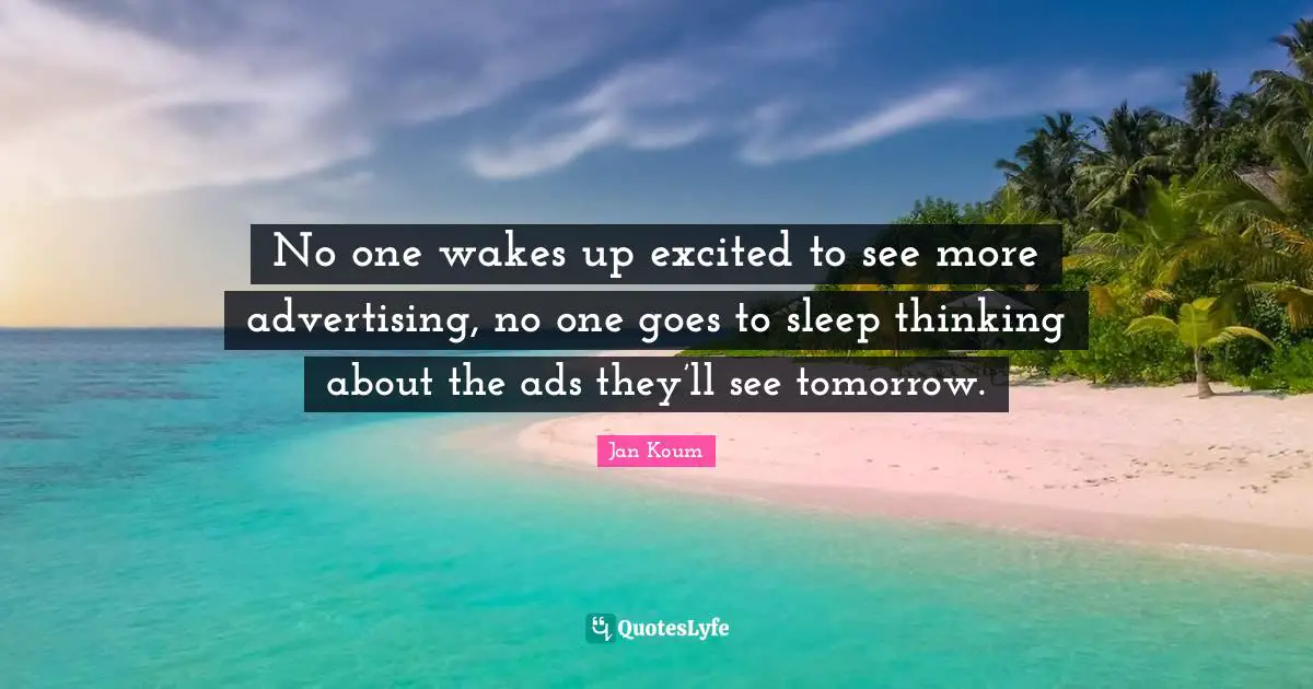 Ads Quotes: "No one wakes up excited to see more advertising, no one goes to sleep thinking about the ads they’ll see tomorrow."