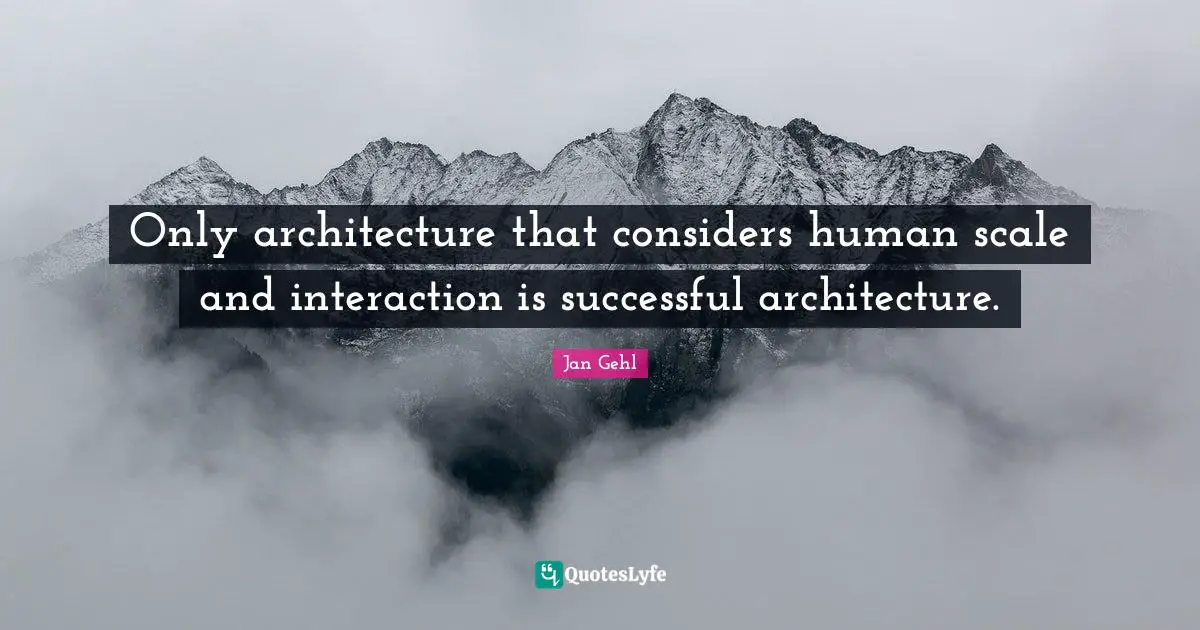 Successful Quotes: "Only architecture that considers human scale and interaction is successful architecture."